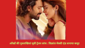 आंखों की गुस्ताखियां मूवी ट्रेलर लांच :विक्रांत मेसी और शनाया कपूर 